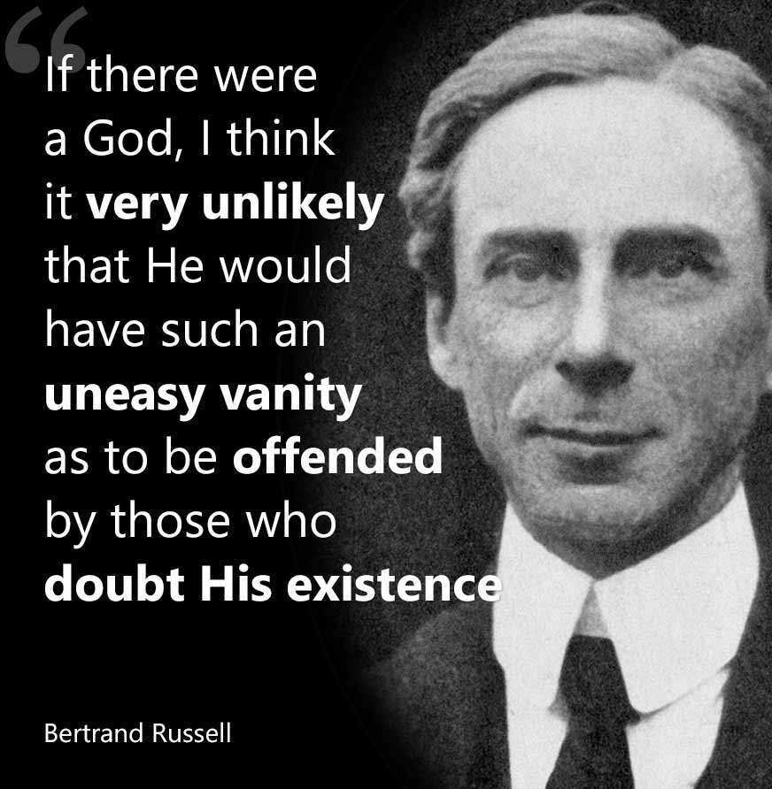 If there were a god, I think it very unlikely that He would have such an easy vanity as to be offended by those who doubt his existence. Bertrand Russell 